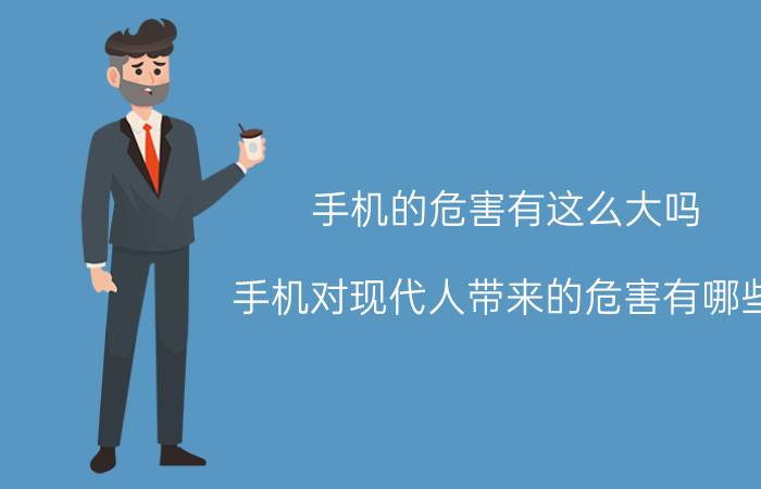 手机的危害有这么大吗 手机对现代人带来的危害有哪些？